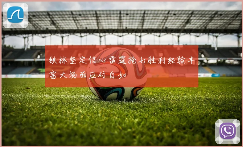 铁林坚定信心雷霆抢七胜利经验丰富大场面应对自如