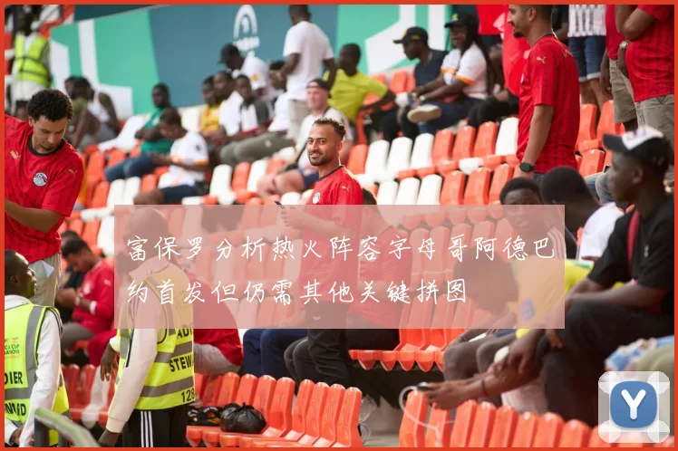 富保罗分析热火阵容字母哥阿德巴约首发但仍需其他关键拼图