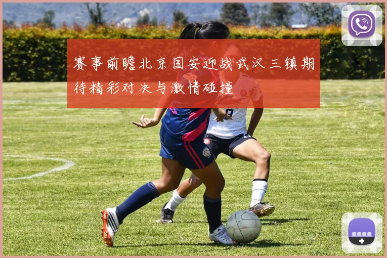 赛事前瞻北京国安迎战武汉三镇期待精彩对决与激情碰撞