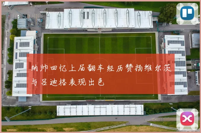 纳帅回忆上届翻车经历赞扬维尔茨与吕迪格表现出色