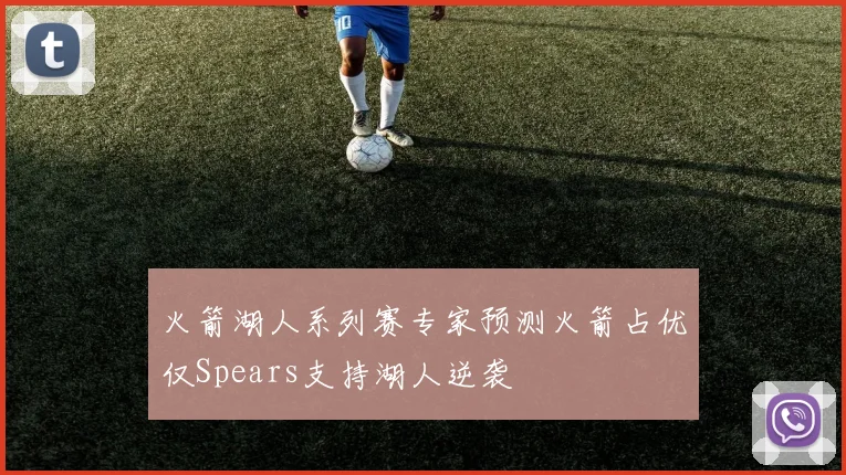 火箭湖人系列赛专家预测火箭占优仅Spears支持湖人逆袭