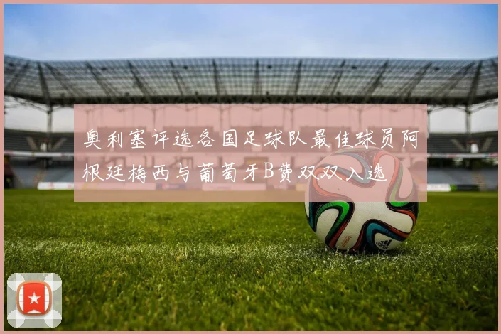 奥利塞评选各国足球队最佳球员阿根廷梅西与葡萄牙B费双双入选