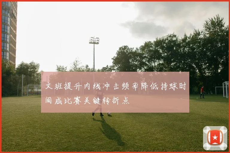 文班提升内线冲击频率降低持球时间成比赛关键转折点
