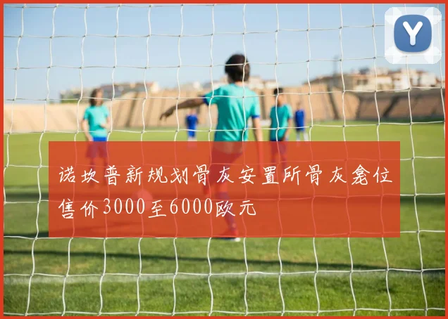 诺坎普新规划骨灰安置所骨灰龛位售价3000至6000欧元