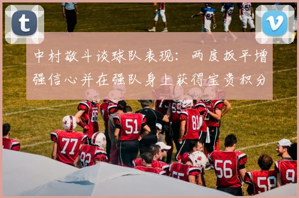 中村敬斗谈球队表现：两度扳平增强信心并在强队身上获得宝贵积分