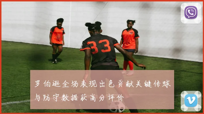 罗伯逊全场表现出色贡献关键传球与防守数据获高分评价