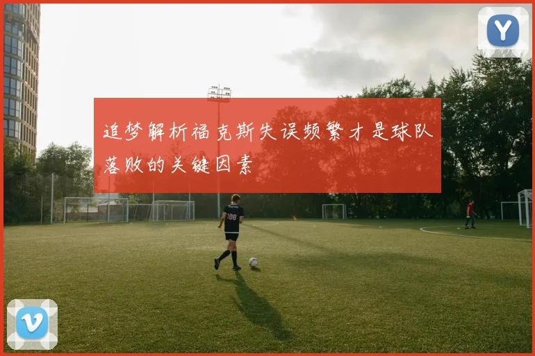 追梦解析福克斯失误频繁才是球队落败的关键因素