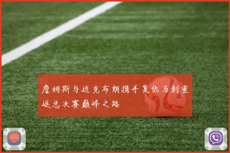 詹姆斯与迈克布朗携手复仇马刺重返总决赛巅峰之路