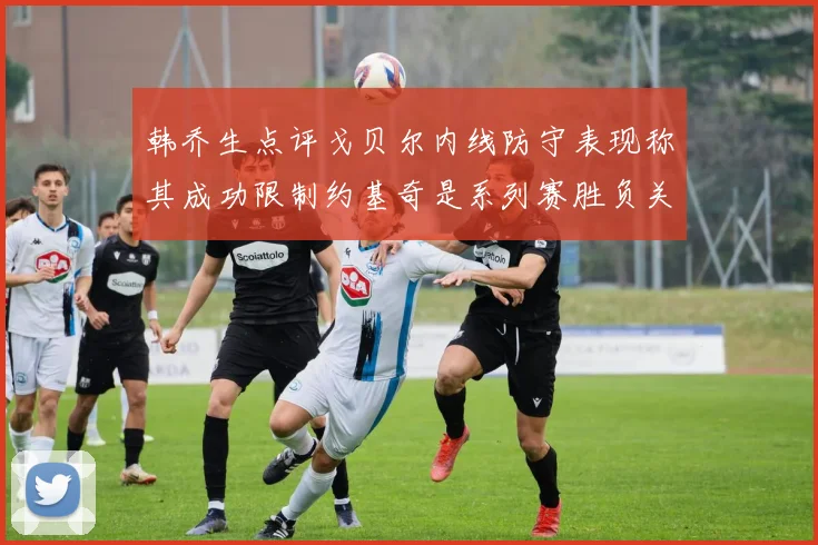 韩乔生点评戈贝尔内线防守表现称其成功限制约基奇是系列赛胜负关键