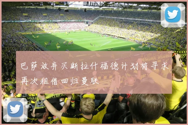 巴萨放弃买断拉什福德计划将寻求再次租借回归曼联