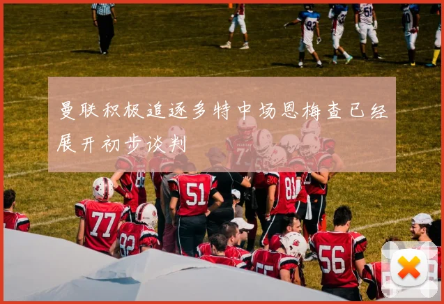 曼联积极追逐多特中场恩梅查已经展开初步谈判